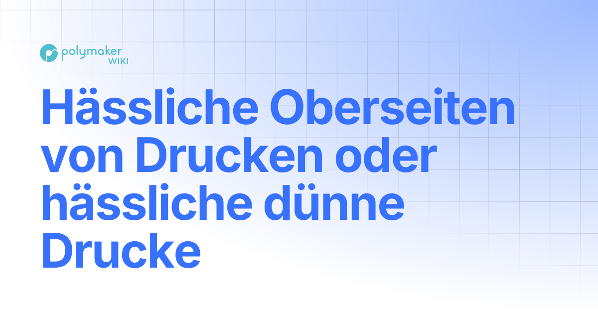 Unansehnliche Oberseiten oder dünne unansehnliche Drucke | Polymaker Wiki